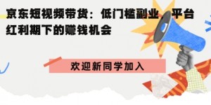 京东短视频带货：低门槛副业，平台红利期下的賺米机会