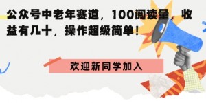公众号中老年赛道，100阅读量，收益有几十，操作超级简单