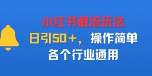小红书截留玩法，日引50＋，操作简单，各个行业通用
