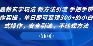 最新玄学玩法新方法引流手把手带你实操，单日即可变现3张+的小白式操作，安全引流，不违规方法