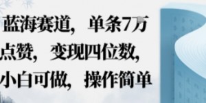 蓝海赛道，单条7W点赞，变现四位数，小白可做，操作简单