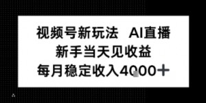 视频号新玩法AI直播，新手小白当天见收益，月入4k+