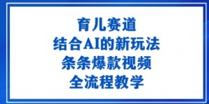 育儿赛道：结合AI的新玩法，条条爆款视频，全流程教学