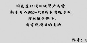 闲鱼虚拟项目轻资产运营，新手日入3张+的0成本变现方式，特别适合新手，或者没项目的老铁