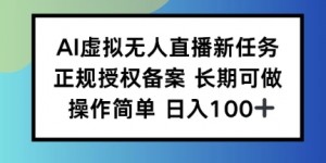 AI虚拟无人直播新任务正规授权备案长期可做操作简单日入100