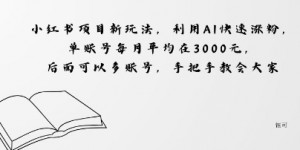 小红书项目新玩法，利用AI快速涨粉，单账号每月平均在3k，后面可以多账号，手把手教会