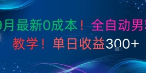 9月最新0成本，全自动男粉教学，无门槛，单日收益3张+