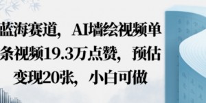 蓝海赛道，AI墙绘视频单条视频19.3W点赞，预估变现20张，小白可做