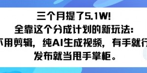 三个月提了5.1W！全靠这个分成计划的新玩法：不用剪辑，纯AI生成视频，有手就行，发布就当甩手掌柜。