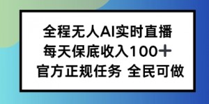 全程无人AI实时直播，每天保底收入100，官方正规任务全民可做