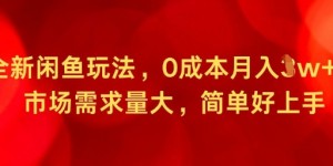 全新闲鱼玩法，0成本月入1w+，市场需求量大，简单好上手