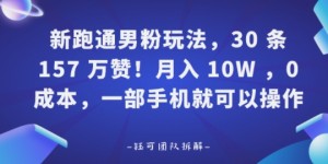 新跑通男粉玩法，30条157W赞，0成本，一部手机就可以操作