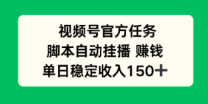 视频号官方任务，脚本自动挂播賺米，单日稳定收入1张+【揭秘】