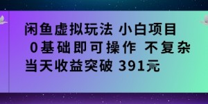 闲鱼虚拟玩法小白项目0基础即可操作不复杂当天收益突破391米