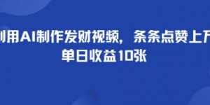 利用AI制作发财视频，条条点赞上万，单日收益多张