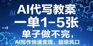 AI代写教案，一单1-5张，单子做不完，AI写作快速变现，超级风口
