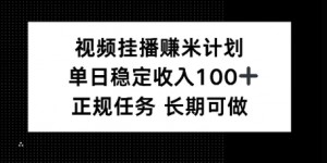 视频挂播賺米计划，单日稳定收益100+，长期可做【揭秘】