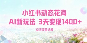 小红书动态花海AI新玩法，长期项目，3天变现1.4k