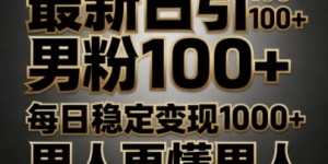最新日引男粉100+，不违规不封号，每日稳定变现多张，男人更懂男人