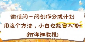 微信问一问创作分成计划，用这个方法，小白也能日入70+(附详细教程)