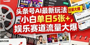 头条号AI最新玩法，小白单日5张+，娱乐赛道流量大爆