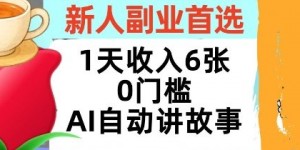 新人副业首选，1天收入6张，AI自动讲故事，超简单，轻松挣美刀