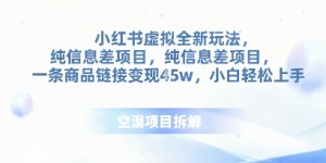 小红书虚拟全新玩法，纯信息差项目，一条商品链接变现4.5w小白轻松上手