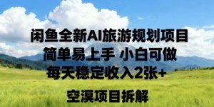 闲鱼全新AI旅游规划项目简单易上手小白可做每天稳定收入2张+