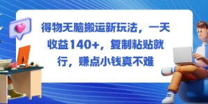 得物无脑搬运新玩法，一天收益140+，复制粘贴就行，賺点小钱真不难