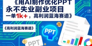 用AI制作优化PPT，永不失业副业项目，一单1k+，高利润蓝海赛道