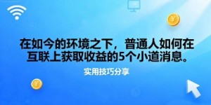 在如今的环境之下，普通人如何在互联上获取收益的一些小道消息