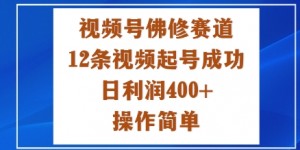 视频号佛修赛道新玩法，12条视频起号成功，日利润4张+，操作简单