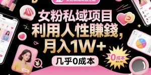 女粉私域项目，利用人性賺米，月入1W＋，几乎0成本