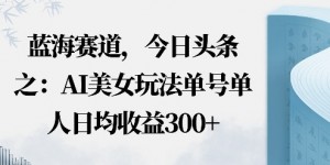 今日头条之AI美女玩法单号单人日均收益3张+无违规无封号无限制