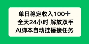 单日收入稳定100+，可矩阵，AI脚本自动挂播