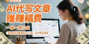 AI代写文章賺稿费，一单一结小白，宝妈单日也能轻松日入5张，永不失业项目