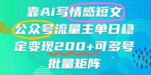 靠AI写情感短文，公众号流量主日入2张+，可多号批量矩阵