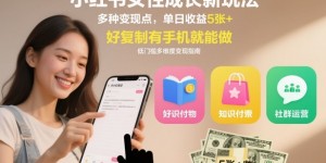 小红书女性成长新玩法，多种变现点，单日收益5张+，好复制有手机就能做