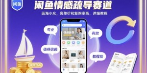 闲鱼情感疏导赛道，蓝海小众，客单价和复购率高，详细教程