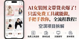 AI女装图文带货卖爆了，只需免费工具就能做，手把手教你，全流程教程