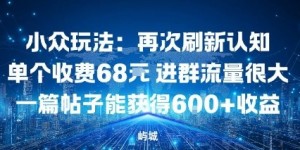 小众玩法：再次刷新认知单个收费68米进群流量很大一篇帖子能获得6张+收益