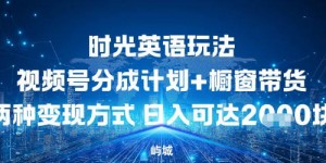 视频号时光英语玩法，分成计划+橱窗带货两种变现方式，日入多张