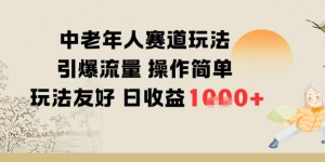 中老年人赛道玩法引爆流量操作简单玩法友好日收益多张