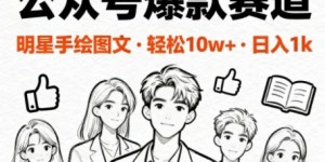 公众号爆款赛道，明星手绘图文，轻松10W+阅读，日入多张