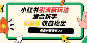 小红书引流新玩法，适合新手，0基础，收益稳定