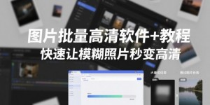 图片批量高清软件+教程，快速让模糊照片秒变高清