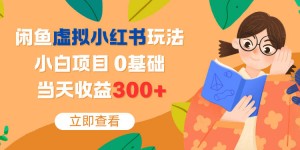 闲鱼虚拟小红书玩法，小白项目，0基础，当天收益3张+