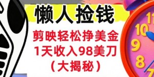 剪映轻松挣美刀，1天收入98刀，内部教程（首次公开），长久被动收入