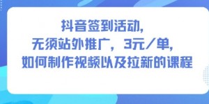 抖音签到活动，无须站外推广，每单3米，如何制作视频以及拉新的课程