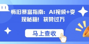 怀旧暴富指南：AI视频+变现秘籍，获赞过万，适合小白操作，收益可观